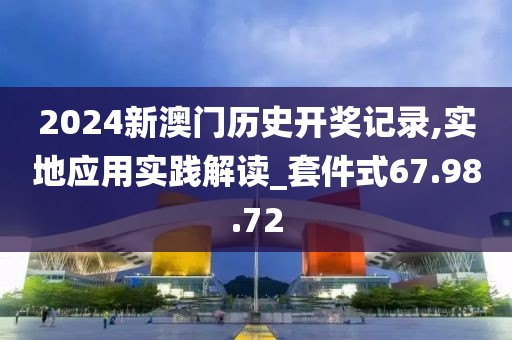 2024新澳门历史开奖记录,实地应用实践解读_套件式67.98.72