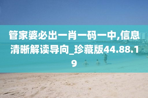 管家婆必出一肖一码一中,信息清晰解读导向_珍藏版44.88.19