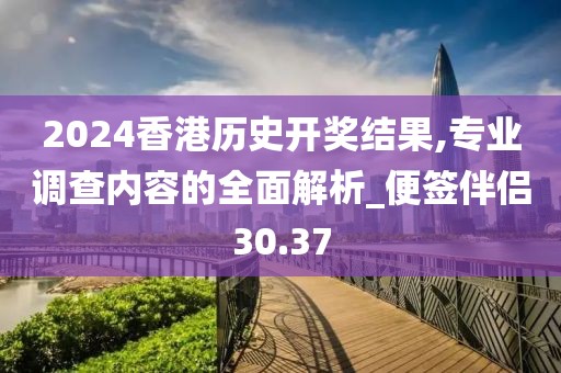 2024香港历史开奖结果,专业调查内容的全面解析_便签伴侣30.37
