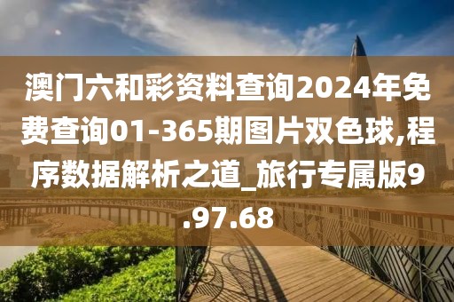 澳门六和彩资料查询2024年免费查询01-365期图片双色球,程序数据解析之道_旅行专属版9.97.68