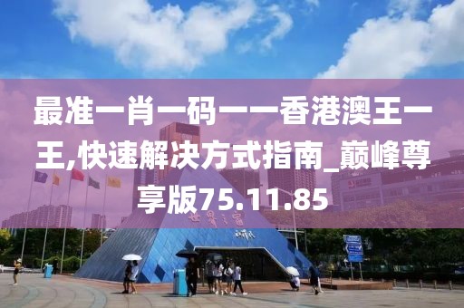 最准一肖一码一一香港澳王一王,快速解决方式指南_巅峰尊享版75.11.85