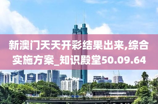 新澳门天天开彩结果出来,综合实施方案_知识殿堂50.09.64