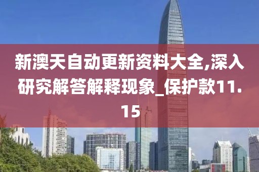 新澳天自动更新资料大全,深入研究解答解释现象_保护款11.15