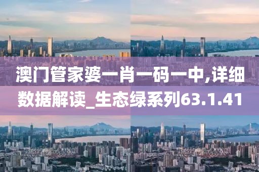 澳门管家婆一肖一码一中,详细数据解读_生态绿系列63.1.41