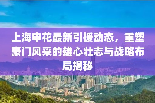 上海申花最新引援动态，重塑豪门风采的雄心壮志与战略布局揭秘