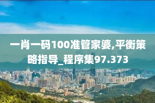 一肖一码100准管家婆,平衡策略指导_程序集97.373