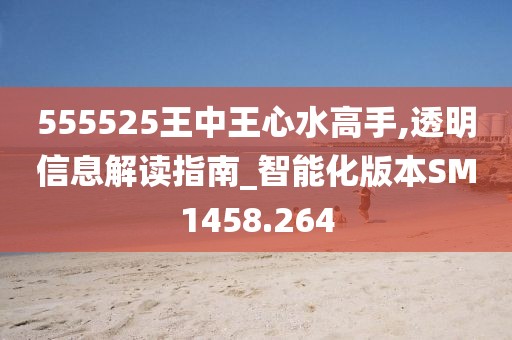 555525王中王心水高手,透明信息解读指南_智能化版本SM1458.264