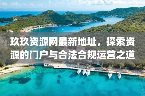 玖玖资源网最新地址，探索资源的门户与合法合规运营之道