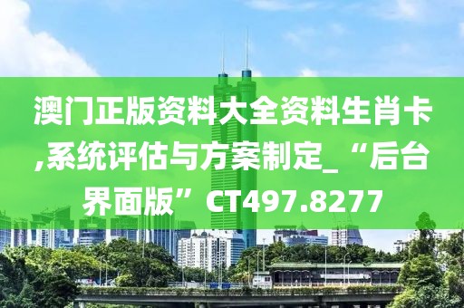 澳门正版资料大全资料生肖卡,系统评估与方案制定_“后台界面版”CT497.8277