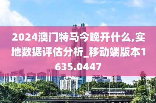 2024澳门特马今晚开什么,实地数据评估分析_移动端版本1635.0447