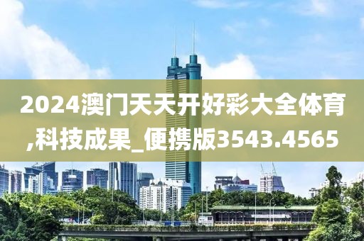 2024澳门天天开好彩大全体育,科技成果_便携版3543.4565