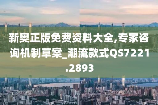 新奥正版免费资料大全,专家咨询机制草案_潮流款式QS7221.2893