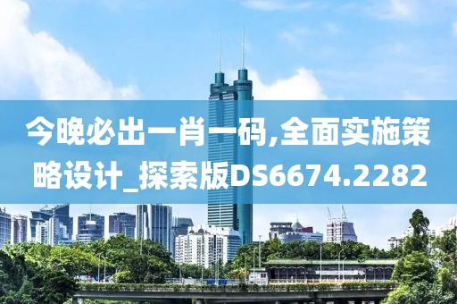 今晚必出一肖一码,全面实施策略设计_探索版DS6674.2282