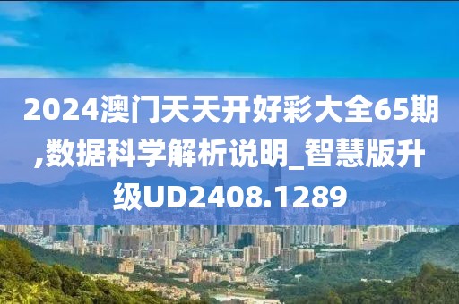 2024澳门天天开好彩大全65期,数据科学解析说明_智慧版升级UD2408.1289