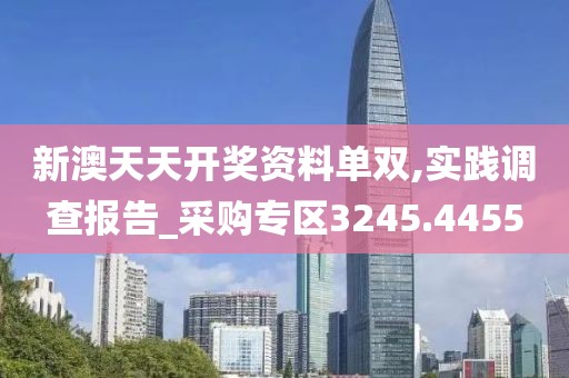 新澳天天开奖资料单双,实践调查报告_采购专区3245.4455
