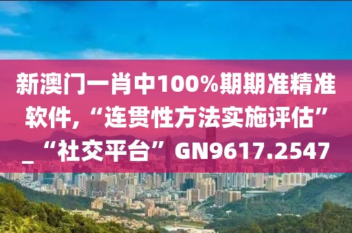 新澳门一肖中100%期期准精准软件,“连贯性方法实施评估”_“社交平台”GN9617.2547