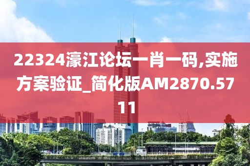 22324濠江论坛一肖一码,实施方案验证_简化版AM2870.5711