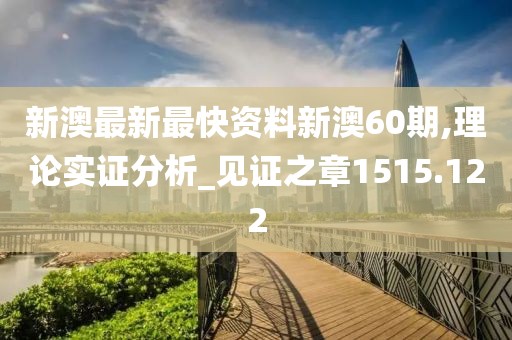 新澳最新最快资料新澳60期,理论实证分析_见证之章1515.122