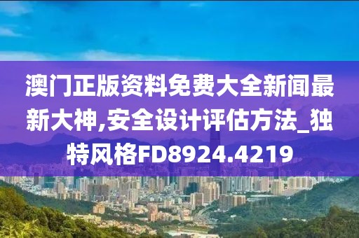 澳门正版资料免费大全新闻最新大神,安全设计评估方法_独特风格FD8924.4219