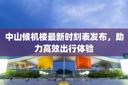 中山候机楼最新时刻表发布，助力高效出行体验