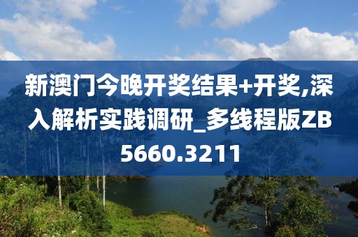 新澳门今晚开奖结果+开奖,深入解析实践调研_多线程版ZB5660.3211