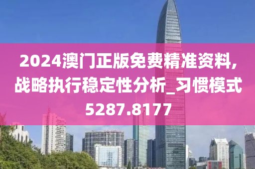 2024澳门正版免费精准资料,战略执行稳定性分析_习惯模式5287.8177