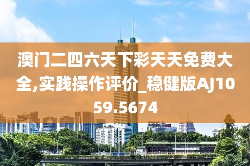澳门二四六天下彩天天免费大全,实践操作评价_稳健版AJ1059.5674