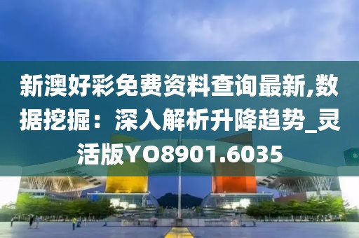 新澳好彩免费资料查询最新,数据挖掘：深入解析升降趋势_灵活版YO8901.6035