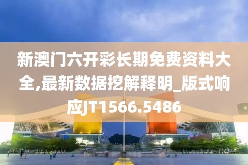 新澳门六开彩长期免费资料大全,最新数据挖解释明_版式响应JT1566.5486