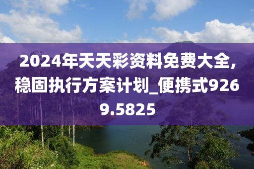 2024年天天彩资料免费大全,稳固执行方案计划_便携式9269.5825