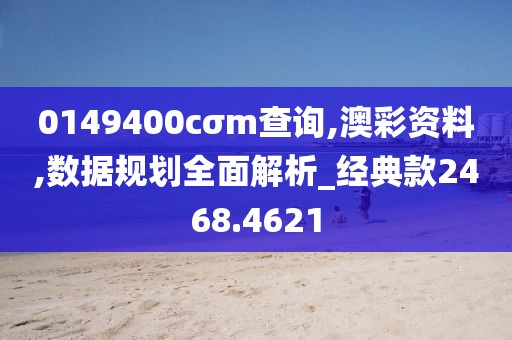 0149400cσm查询,澳彩资料,数据规划全面解析_经典款2468.4621