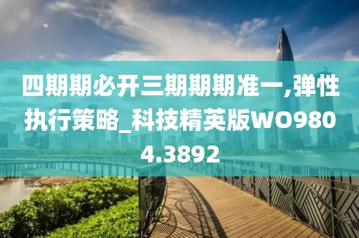 四期期必开三期期期准一,弹性执行策略_科技精英版WO9804.3892
