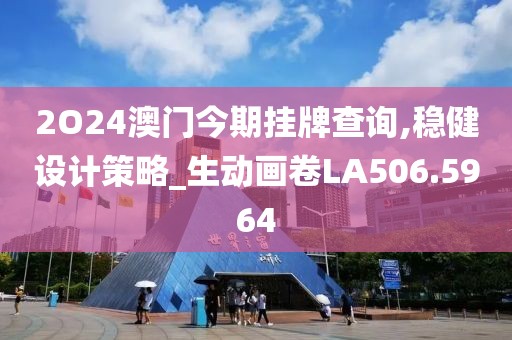 2O24澳门今期挂牌查询,稳健设计策略_生动画卷LA506.5964