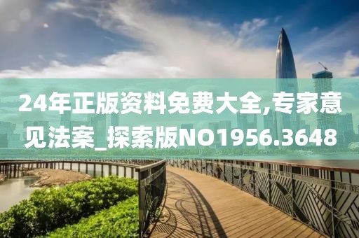 24年正版资料免费大全,专家意见法案_探索版NO1956.3648