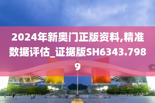 2024年新奥门正版资料,精准数据评估_证据版SH6343.7989