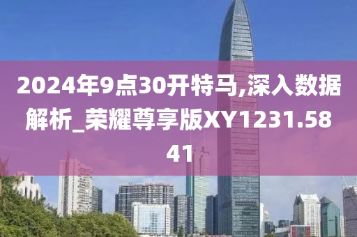 2024年9点30开特马,深入数据解析_荣耀尊享版XY1231.5841