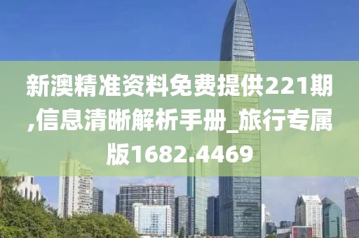 新澳精准资料免费提供221期,信息清晰解析手册_旅行专属版1682.4469