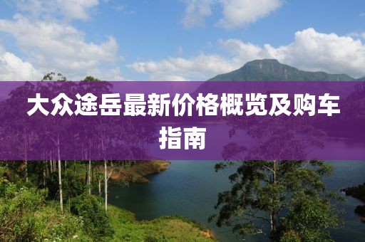 大众途岳最新价格概览及购车指南