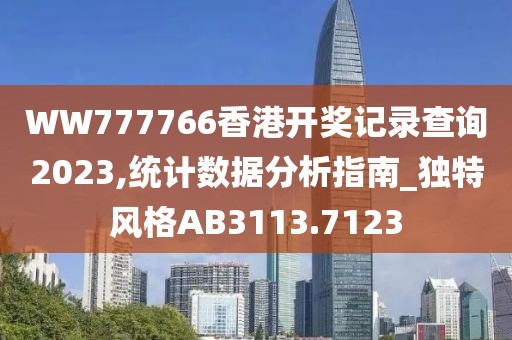 WW777766香港开奖记录查询2023,统计数据分析指南_独特风格AB3113.7123