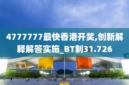 4777777最快香港开奖,创新解释解答实施_BT制31.726