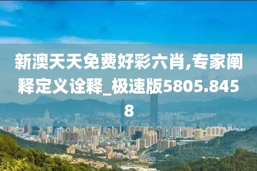 新澳天天免费好彩六肖,专家阐释定义诠释_极速版5805.8458