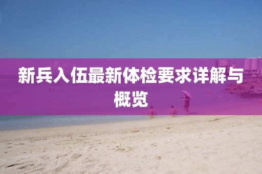 新兵入伍最新体检要求详解与概览