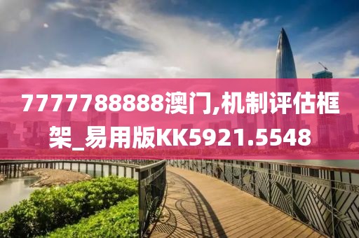7777788888澳门,机制评估框架_易用版KK5921.5548
