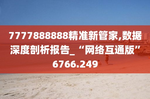 7777888888精准新管家,数据深度剖析报告_“网络互通版”6766.249