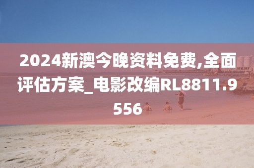 2024新澳今晚资料免费,全面评估方案_电影改编RL8811.9556