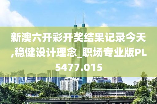 新澳六开彩开奖结果记录今天,稳健设计理念_职场专业版PL5477.015