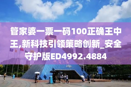 管家婆一票一码100正确王中王,新科技引领策略创新_安全守护版ED4992.4884