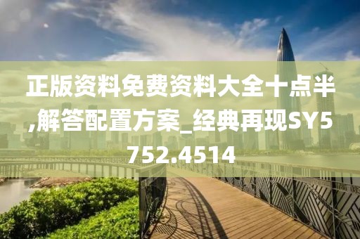 正版资料免费资料大全十点半,解答配置方案_经典再现SY5752.4514