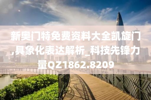 新奥门特免费资料大全凯旋门,具象化表达解析_科技先锋力量QZ1862.8209