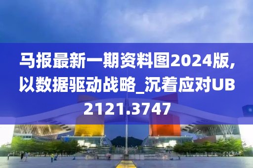 马报最新一期资料图2024版,以数据驱动战略_沉着应对UB2121.3747